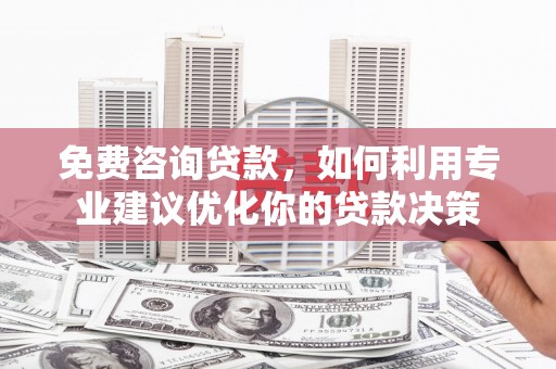 多伦免费咨询贷款，如何利用专业建议优化你的贷款决策