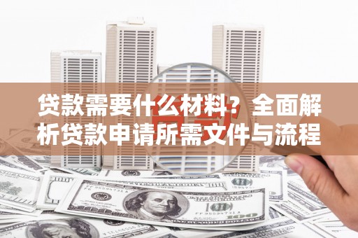 多伦贷款需要什么材料？全面解析贷款申请所需文件与流程