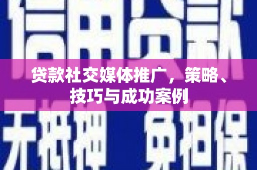 多伦贷款社交媒体推广，策略、技巧与成功案例