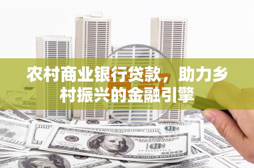 多伦农村商业银行贷款，助力乡村振兴的金融引擎
