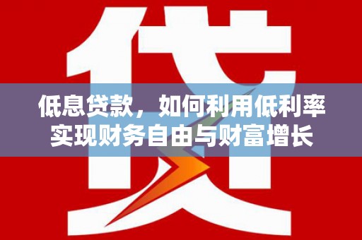多伦低息贷款，如何利用低利率实现财务自由与财富增长